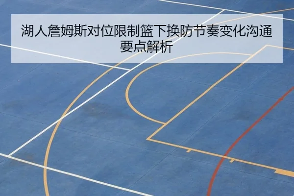 湖人詹姆斯对位限制篮下换防节奏变化沟通要点解析